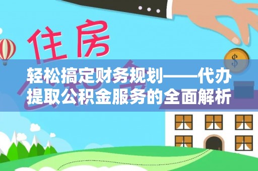 连江轻松搞定财务规划——代办提取公积金服务的全面解析