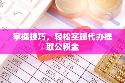 连江掌握技巧，轻松实现代办提取公积金