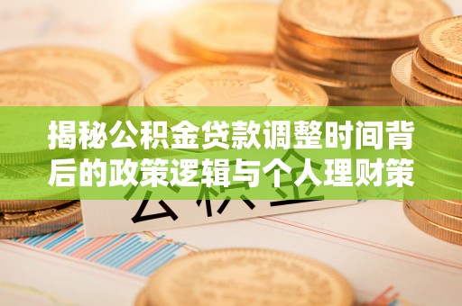 连江揭秘公积金贷款调整时间背后的政策逻辑与个人理财策略