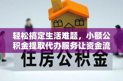 连江轻松搞定生活难题，小额公积金提取代办服务让资金流转更便捷