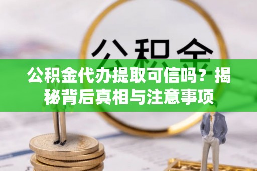 连江公积金代办提取可信吗？揭秘背后真相与注意事项