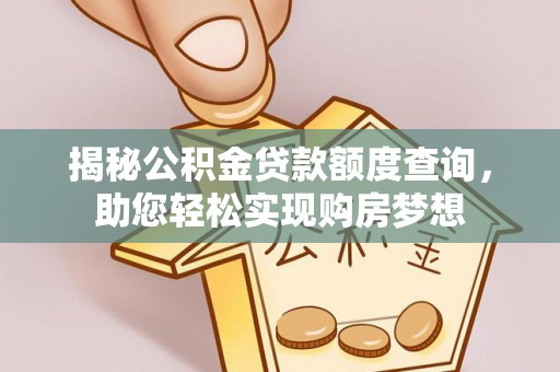 连江揭秘公积金贷款额度查询，助您轻松实现购房梦想