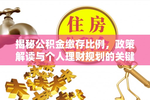连江揭秘公积金缴存比例，政策解读与个人理财规划的关键