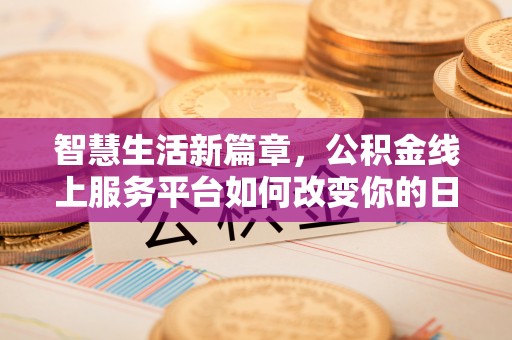 连江智慧生活新篇章，公积金线上服务平台如何改变你的日常