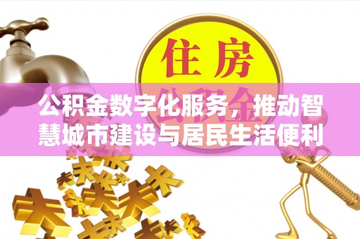 连江公积金数字化服务，推动智慧城市建设与居民生活便利化