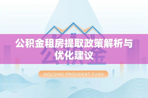 连江公积金租房提取政策解析与优化建议
