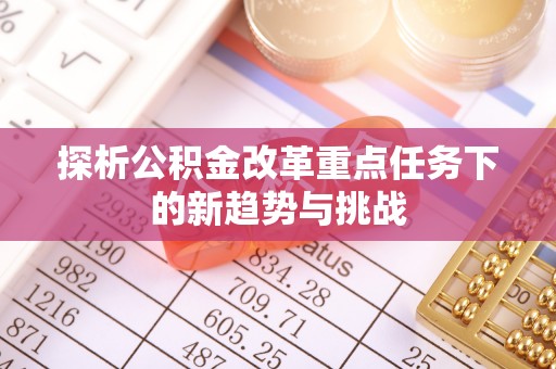 连江探析公积金改革重点任务下的新趋势与挑战