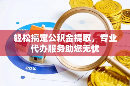 连江轻松搞定公积金提取，专业代办服务助您无忧