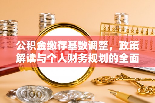 连江公积金缴存基数调整，政策解读与个人财务规划的全面分析
