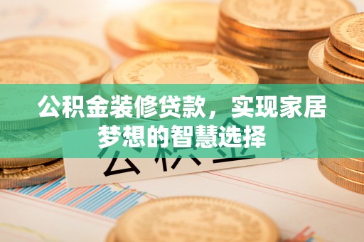 连江公积金装修贷款，实现家居梦想的智慧选择