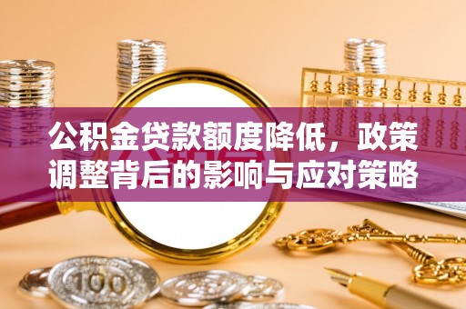 连江公积金贷款额度降低，政策调整背后的影响与应对策略