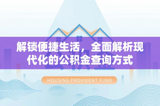 连江解锁便捷生活，全面解析现代化的公积金查询方式