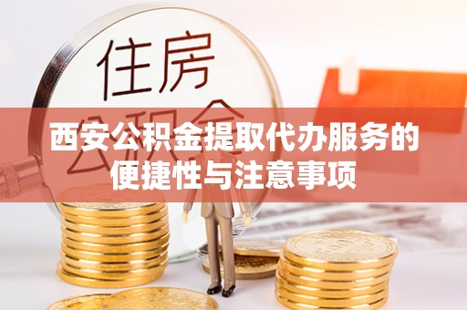 连江西安公积金提取代办服务的便捷性与注意事项