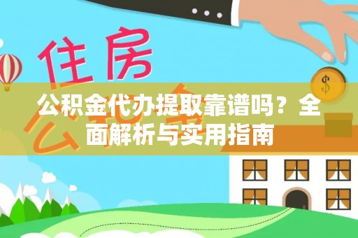 连江公积金代办提取靠谱吗？全面解析与实用指南