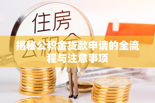 连江揭秘公积金贷款申请的全流程与注意事项