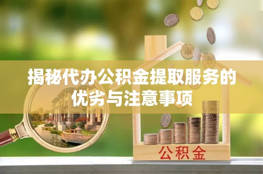 连江揭秘代办公积金提取服务的优劣与注意事项