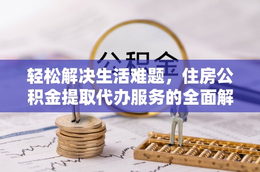 连江轻松解决生活难题，住房公积金提取代办服务的全面解析