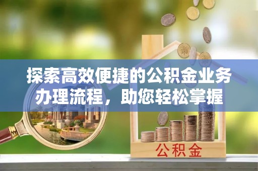 连江探索高效便捷的公积金业务办理流程，助您轻松掌握