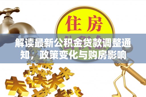 连江解读最新公积金贷款调整通知，政策变化与购房影响