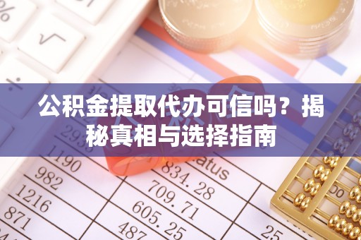 连江公积金提取代办可信吗？揭秘真相与选择指南