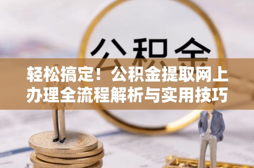 连江轻松搞定！公积金提取网上办理全流程解析与实用技巧