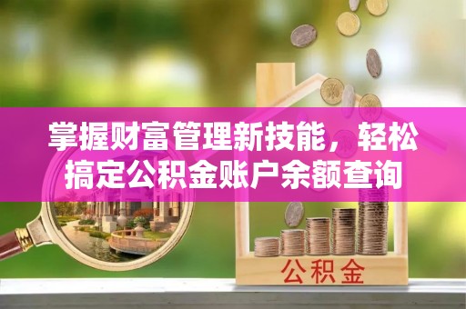 连江掌握财富管理新技能，轻松搞定公积金账户余额查询