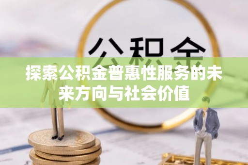 连江探索公积金普惠性服务的未来方向与社会价值