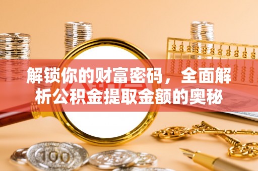 连江解锁你的财富密码，全面解析公积金提取金额的奥秘