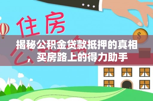 连江揭秘公积金贷款抵押的真相，买房路上的得力助手