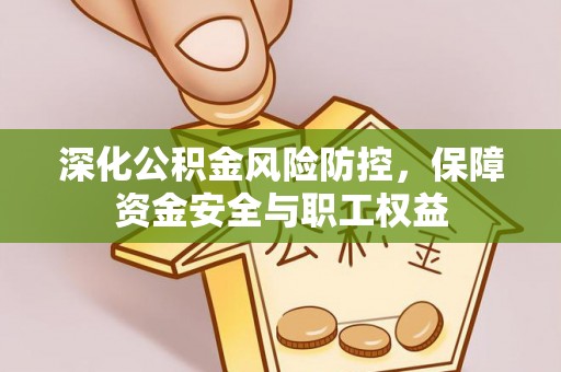 连江深化公积金风险防控，保障资金安全与职工权益