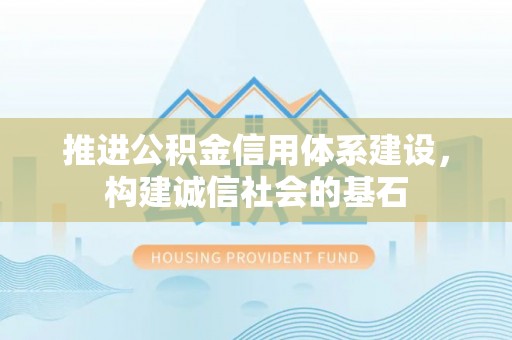 连江推进公积金信用体系建设，构建诚信社会的基石