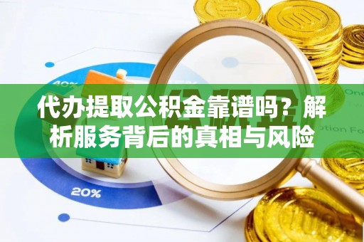 连江代办提取公积金靠谱吗？解析服务背后的真相与风险