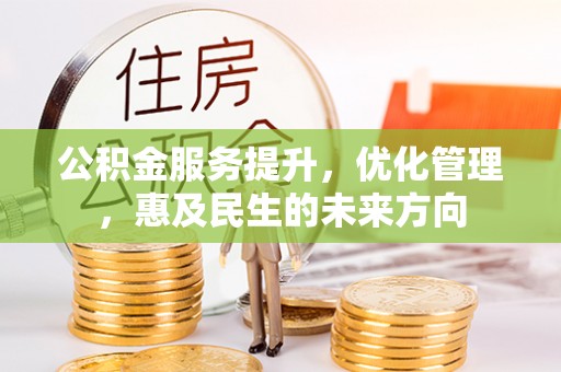 连江公积金服务提升，优化管理，惠及民生的未来方向