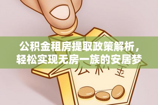 连江公积金租房提取政策解析，轻松实现无房一族的安居梦想