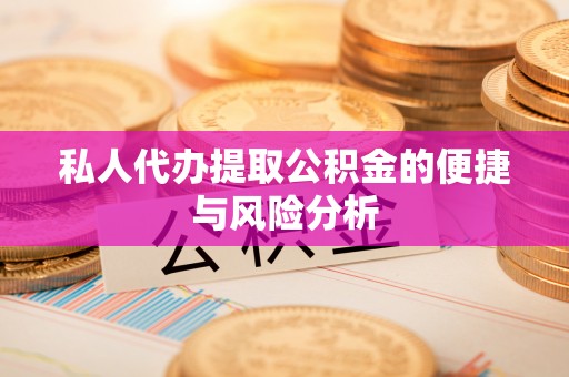 连江私人代办提取公积金的便捷与风险分析