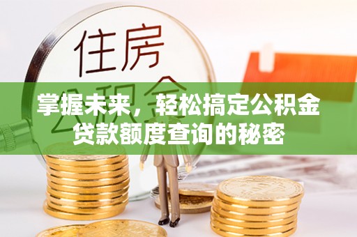 连江掌握未来，轻松搞定公积金贷款额度查询的秘密
