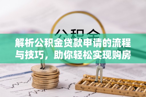连江解析公积金贷款申请的流程与技巧，助你轻松实现购房梦想
