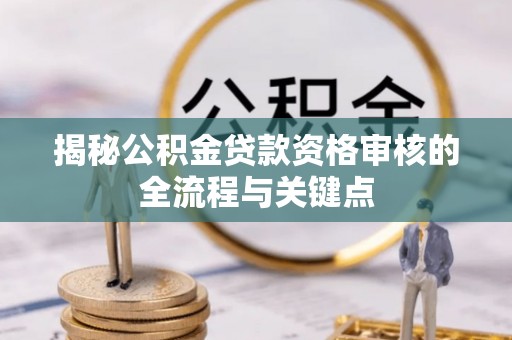 连江揭秘公积金贷款资格审核的全流程与关键点