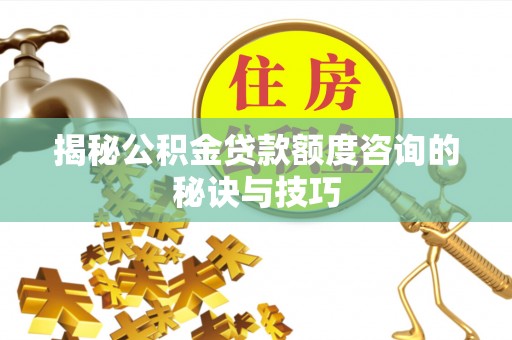 连江揭秘公积金贷款额度咨询的秘诀与技巧