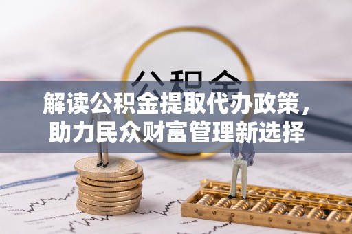 连江解读公积金提取代办政策，助力民众财富管理新选择