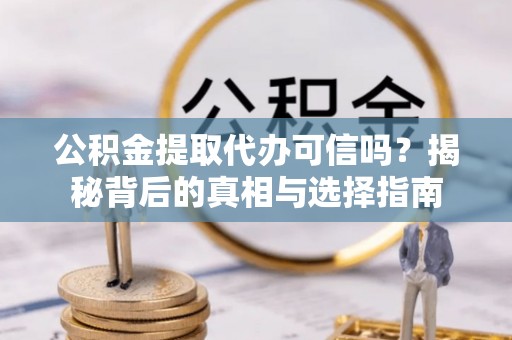 连江公积金提取代办可信吗？揭秘背后的真相与选择指南