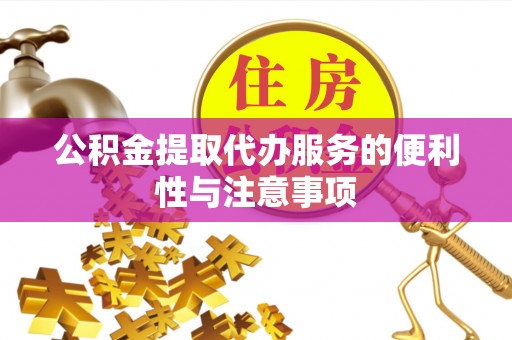 连江公积金提取代办服务的便利性与注意事项