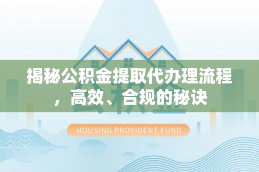 连江揭秘公积金提取代办理流程，高效、合规的秘诀