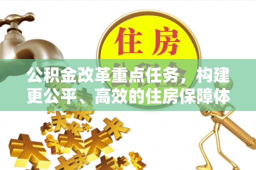 连江公积金改革重点任务，构建更公平、高效的住房保障体系