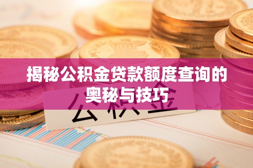 连江揭秘公积金贷款额度查询的奥秘与技巧