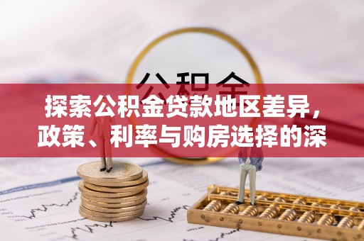 连江探索公积金贷款地区差异，政策、利率与购房选择的深度解析