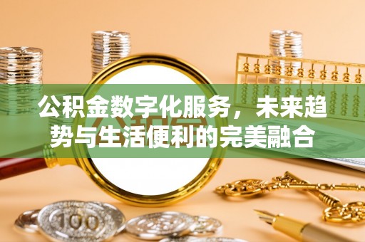 连江公积金数字化服务，未来趋势与生活便利的完美融合
