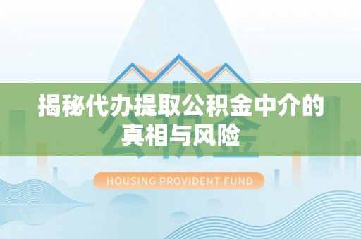 连江揭秘代办提取公积金中介的真相与风险