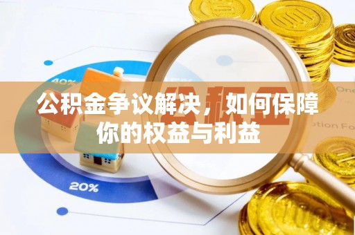 连江公积金争议解决，如何保障你的权益与利益