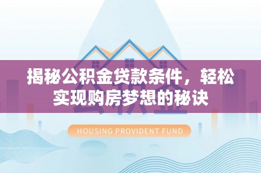 连江揭秘公积金贷款条件，轻松实现购房梦想的秘诀